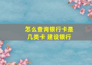 怎么查询银行卡是几类卡 建设银行